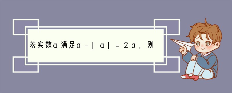 若实数a满足a-|a|=2a，则（　　）A．a＞0B．a＜0C．a≥0D．a≤0..